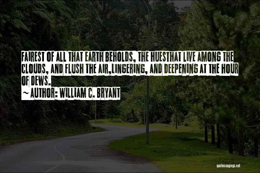 William C. Bryant Quotes: Fairest Of All That Earth Beholds, The Huesthat Live Among The Clouds, And Flush The Air,lingering, And Deepening At The