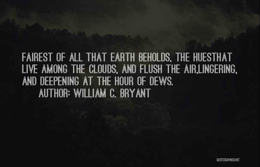 William C. Bryant Quotes: Fairest Of All That Earth Beholds, The Huesthat Live Among The Clouds, And Flush The Air,lingering, And Deepening At The