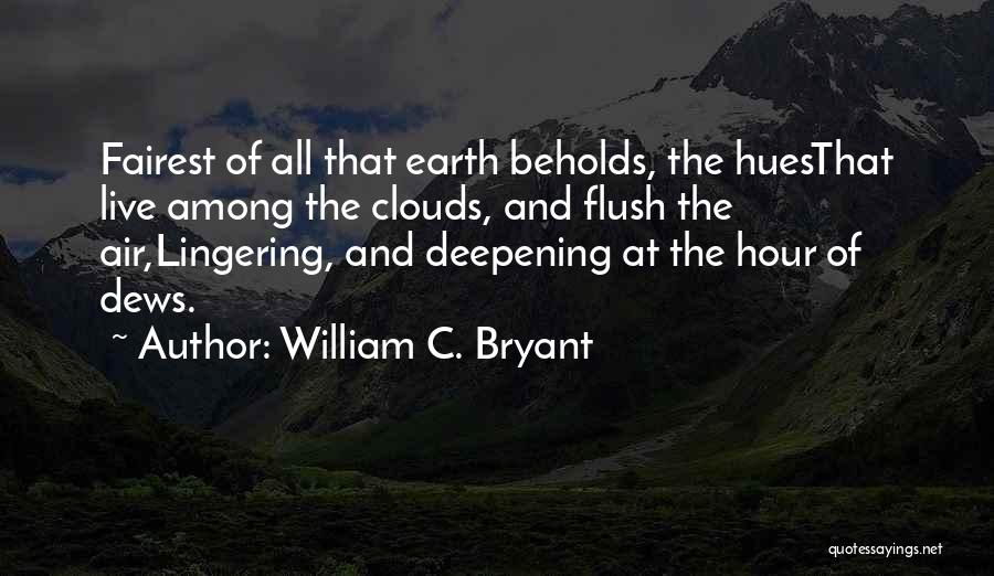 William C. Bryant Quotes: Fairest Of All That Earth Beholds, The Huesthat Live Among The Clouds, And Flush The Air,lingering, And Deepening At The