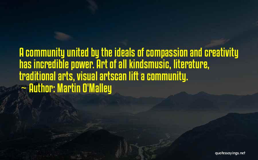 Martin O'Malley Quotes: A Community United By The Ideals Of Compassion And Creativity Has Incredible Power. Art Of All Kindsmusic, Literature, Traditional Arts,