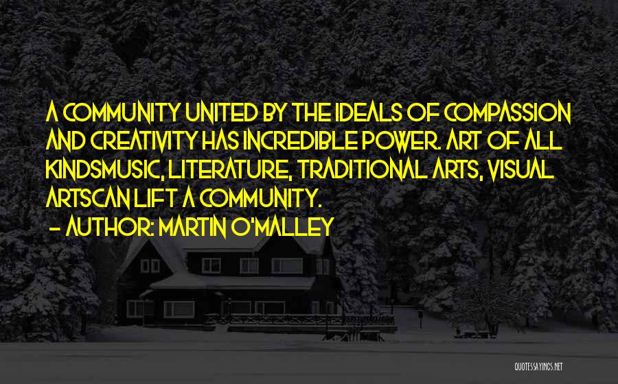 Martin O'Malley Quotes: A Community United By The Ideals Of Compassion And Creativity Has Incredible Power. Art Of All Kindsmusic, Literature, Traditional Arts,