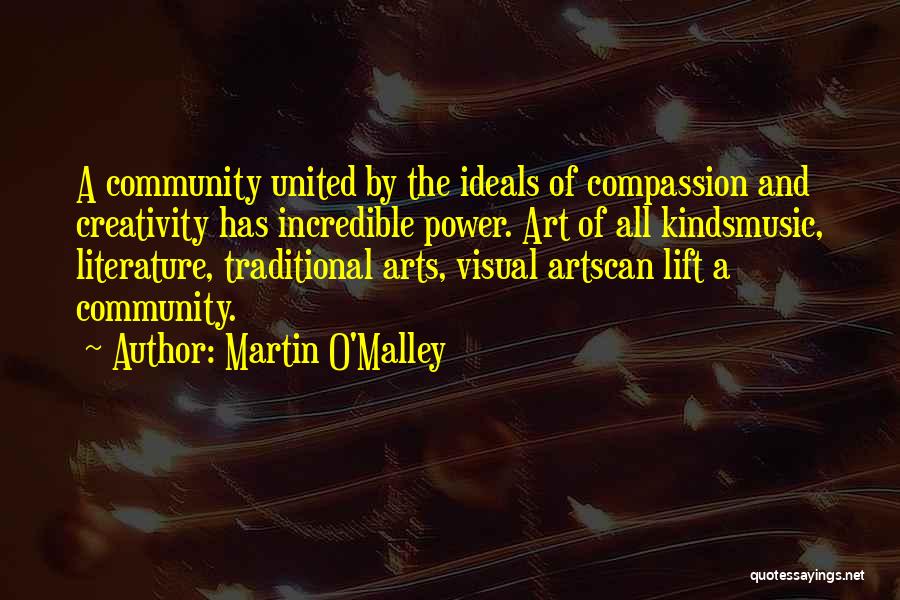 Martin O'Malley Quotes: A Community United By The Ideals Of Compassion And Creativity Has Incredible Power. Art Of All Kindsmusic, Literature, Traditional Arts,