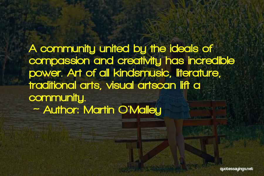 Martin O'Malley Quotes: A Community United By The Ideals Of Compassion And Creativity Has Incredible Power. Art Of All Kindsmusic, Literature, Traditional Arts,