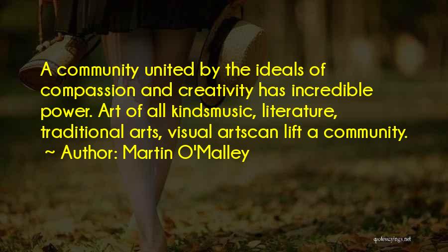 Martin O'Malley Quotes: A Community United By The Ideals Of Compassion And Creativity Has Incredible Power. Art Of All Kindsmusic, Literature, Traditional Arts,