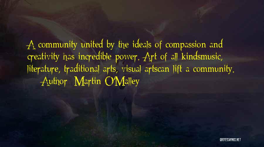 Martin O'Malley Quotes: A Community United By The Ideals Of Compassion And Creativity Has Incredible Power. Art Of All Kindsmusic, Literature, Traditional Arts,