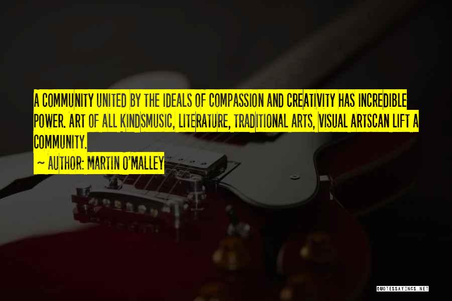 Martin O'Malley Quotes: A Community United By The Ideals Of Compassion And Creativity Has Incredible Power. Art Of All Kindsmusic, Literature, Traditional Arts,