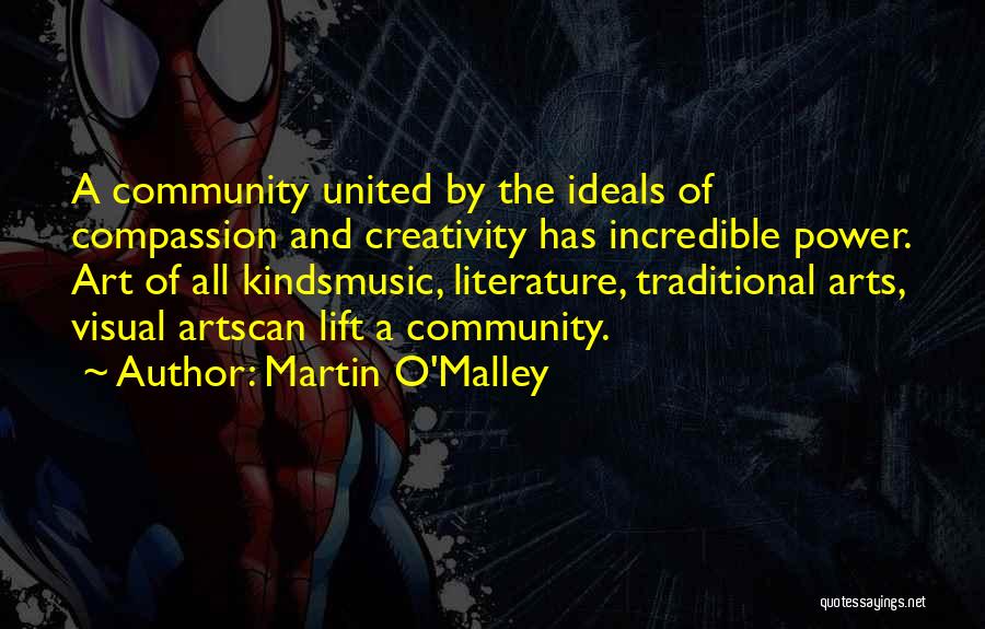 Martin O'Malley Quotes: A Community United By The Ideals Of Compassion And Creativity Has Incredible Power. Art Of All Kindsmusic, Literature, Traditional Arts,