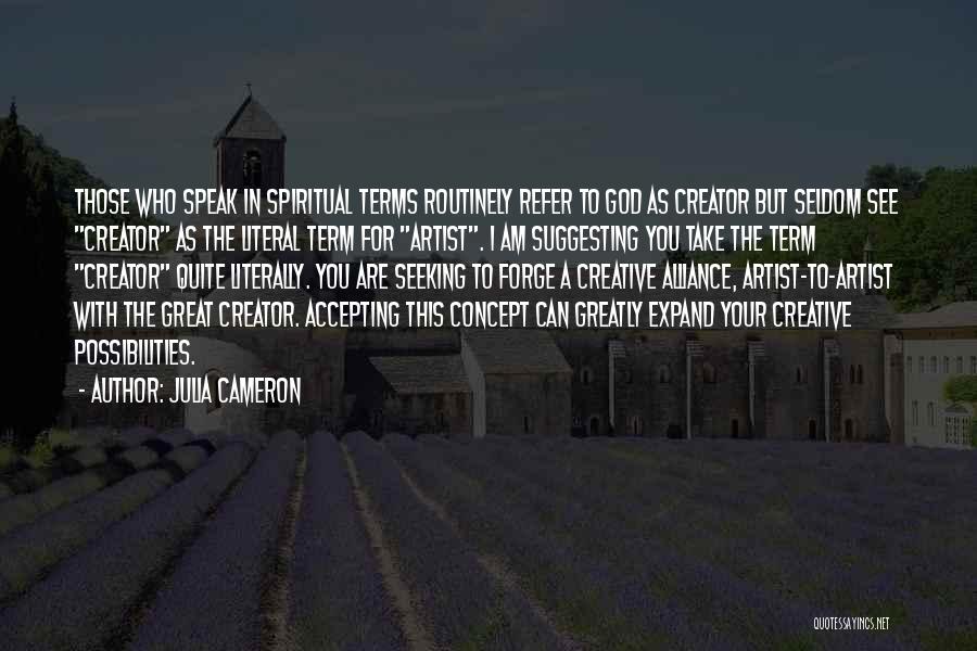 Julia Cameron Quotes: Those Who Speak In Spiritual Terms Routinely Refer To God As Creator But Seldom See Creator As The Literal Term