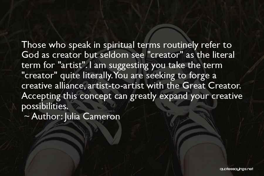 Julia Cameron Quotes: Those Who Speak In Spiritual Terms Routinely Refer To God As Creator But Seldom See Creator As The Literal Term