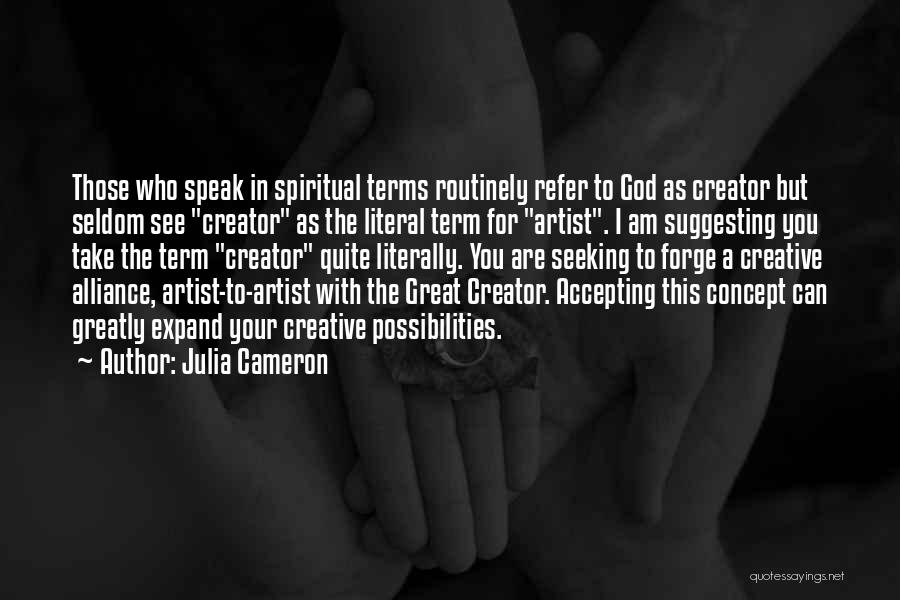 Julia Cameron Quotes: Those Who Speak In Spiritual Terms Routinely Refer To God As Creator But Seldom See Creator As The Literal Term