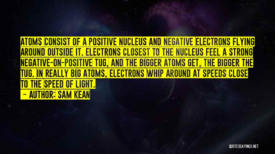 Sam Kean Quotes: Atoms Consist Of A Positive Nucleus And Negative Electrons Flying Around Outside It. Electrons Closest To The Nucleus Feel A