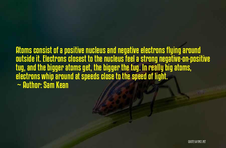 Sam Kean Quotes: Atoms Consist Of A Positive Nucleus And Negative Electrons Flying Around Outside It. Electrons Closest To The Nucleus Feel A