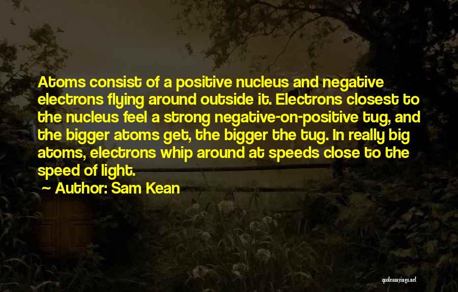 Sam Kean Quotes: Atoms Consist Of A Positive Nucleus And Negative Electrons Flying Around Outside It. Electrons Closest To The Nucleus Feel A