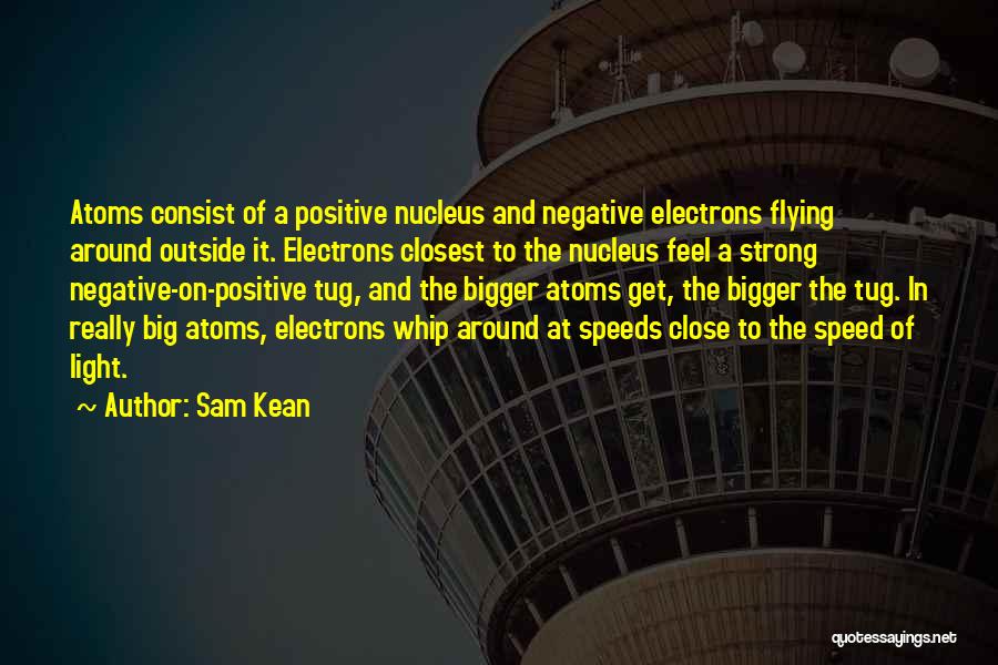 Sam Kean Quotes: Atoms Consist Of A Positive Nucleus And Negative Electrons Flying Around Outside It. Electrons Closest To The Nucleus Feel A