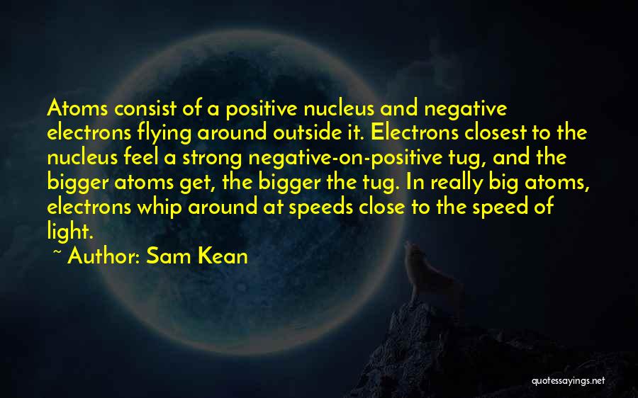 Sam Kean Quotes: Atoms Consist Of A Positive Nucleus And Negative Electrons Flying Around Outside It. Electrons Closest To The Nucleus Feel A