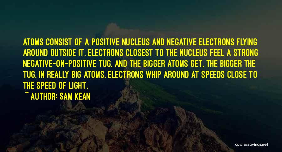 Sam Kean Quotes: Atoms Consist Of A Positive Nucleus And Negative Electrons Flying Around Outside It. Electrons Closest To The Nucleus Feel A