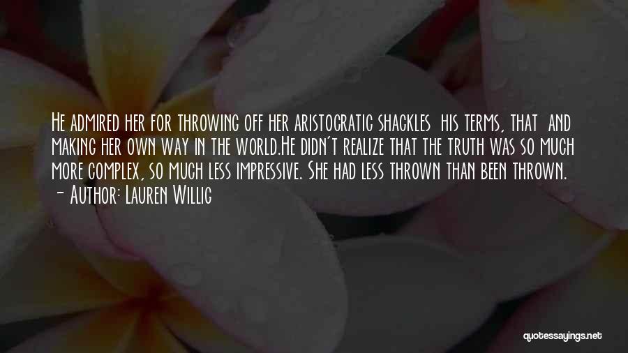 Lauren Willig Quotes: He Admired Her For Throwing Off Her Aristocratic Shackles His Terms, That And Making Her Own Way In The World.he