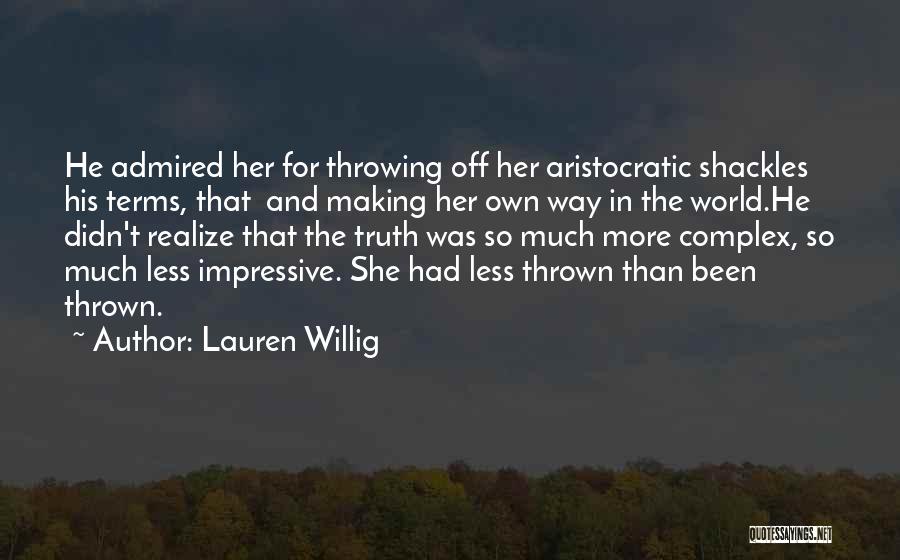 Lauren Willig Quotes: He Admired Her For Throwing Off Her Aristocratic Shackles His Terms, That And Making Her Own Way In The World.he