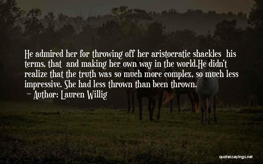 Lauren Willig Quotes: He Admired Her For Throwing Off Her Aristocratic Shackles His Terms, That And Making Her Own Way In The World.he