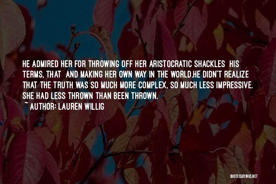 Lauren Willig Quotes: He Admired Her For Throwing Off Her Aristocratic Shackles His Terms, That And Making Her Own Way In The World.he