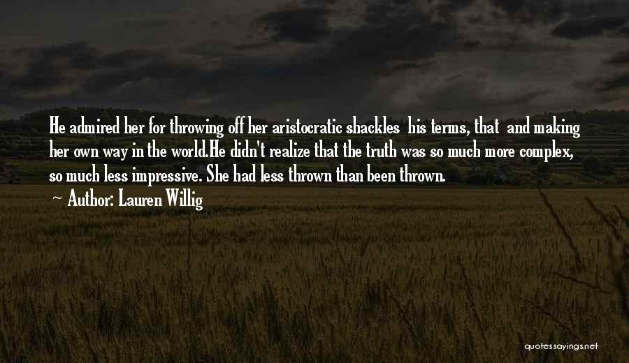 Lauren Willig Quotes: He Admired Her For Throwing Off Her Aristocratic Shackles His Terms, That And Making Her Own Way In The World.he