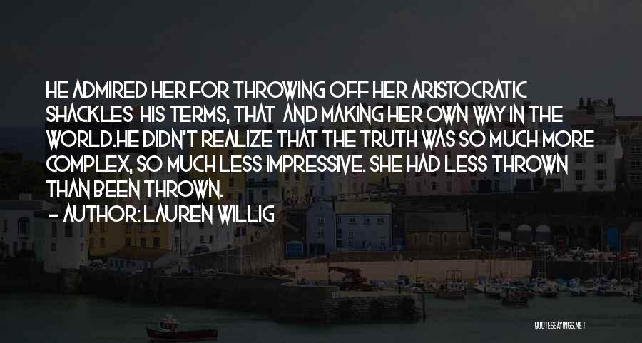 Lauren Willig Quotes: He Admired Her For Throwing Off Her Aristocratic Shackles His Terms, That And Making Her Own Way In The World.he