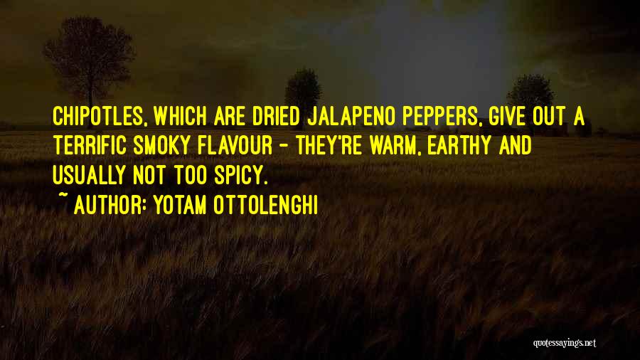 Yotam Ottolenghi Quotes: Chipotles, Which Are Dried Jalapeno Peppers, Give Out A Terrific Smoky Flavour - They're Warm, Earthy And Usually Not Too
