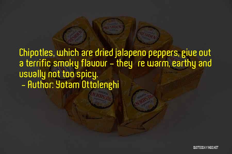 Yotam Ottolenghi Quotes: Chipotles, Which Are Dried Jalapeno Peppers, Give Out A Terrific Smoky Flavour - They're Warm, Earthy And Usually Not Too