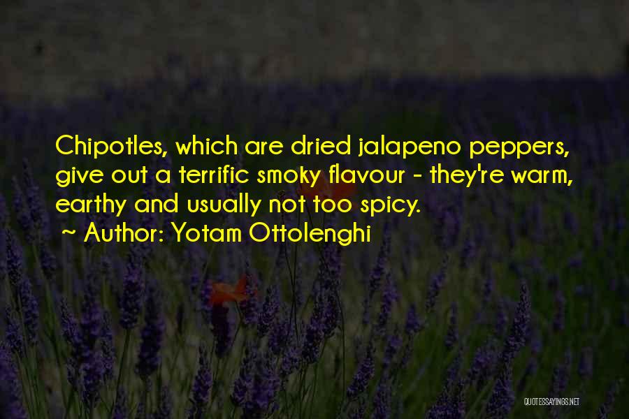 Yotam Ottolenghi Quotes: Chipotles, Which Are Dried Jalapeno Peppers, Give Out A Terrific Smoky Flavour - They're Warm, Earthy And Usually Not Too