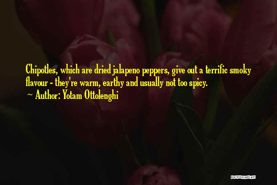 Yotam Ottolenghi Quotes: Chipotles, Which Are Dried Jalapeno Peppers, Give Out A Terrific Smoky Flavour - They're Warm, Earthy And Usually Not Too