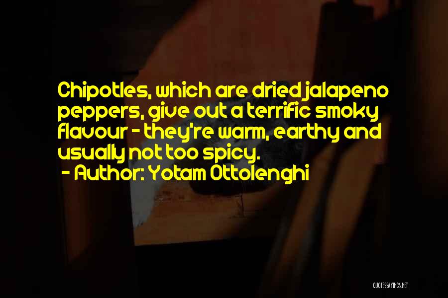 Yotam Ottolenghi Quotes: Chipotles, Which Are Dried Jalapeno Peppers, Give Out A Terrific Smoky Flavour - They're Warm, Earthy And Usually Not Too