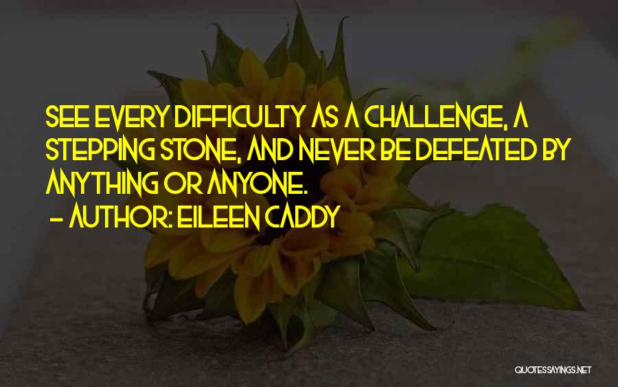 Eileen Caddy Quotes: See Every Difficulty As A Challenge, A Stepping Stone, And Never Be Defeated By Anything Or Anyone.