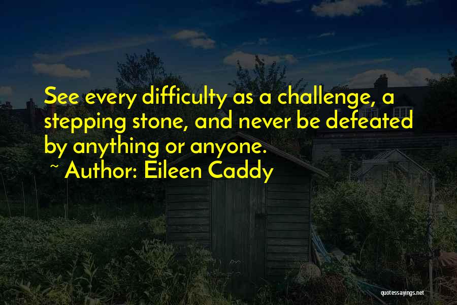 Eileen Caddy Quotes: See Every Difficulty As A Challenge, A Stepping Stone, And Never Be Defeated By Anything Or Anyone.