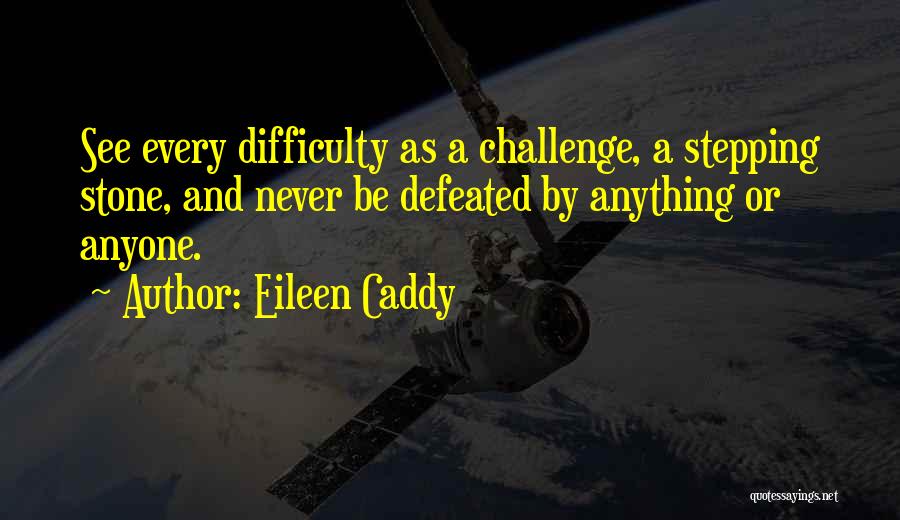 Eileen Caddy Quotes: See Every Difficulty As A Challenge, A Stepping Stone, And Never Be Defeated By Anything Or Anyone.