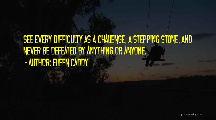 Eileen Caddy Quotes: See Every Difficulty As A Challenge, A Stepping Stone, And Never Be Defeated By Anything Or Anyone.