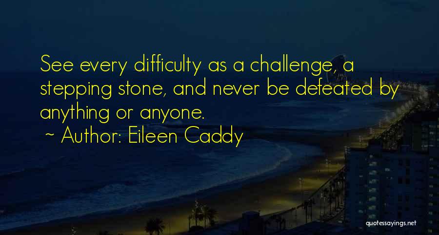 Eileen Caddy Quotes: See Every Difficulty As A Challenge, A Stepping Stone, And Never Be Defeated By Anything Or Anyone.