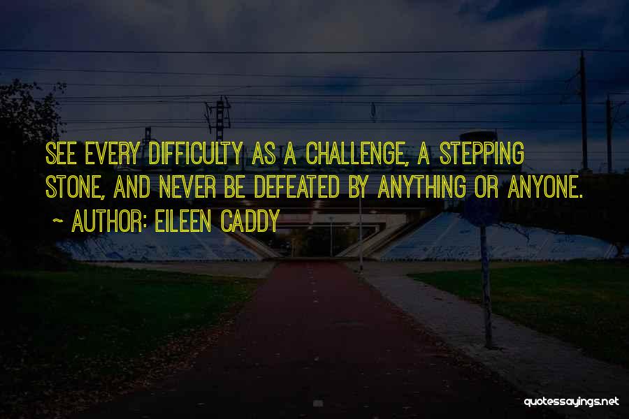 Eileen Caddy Quotes: See Every Difficulty As A Challenge, A Stepping Stone, And Never Be Defeated By Anything Or Anyone.