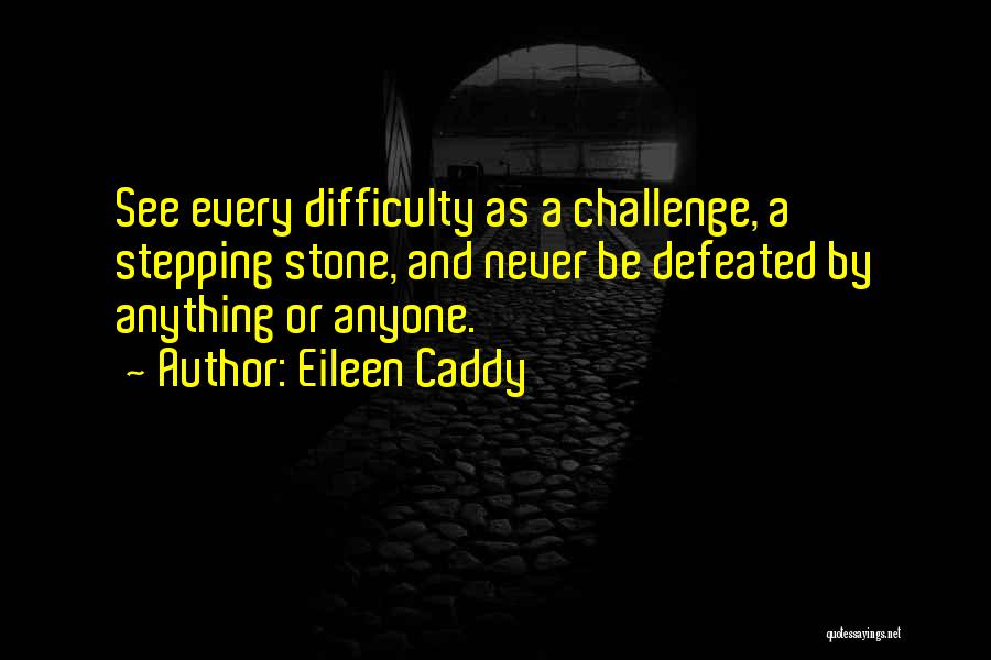 Eileen Caddy Quotes: See Every Difficulty As A Challenge, A Stepping Stone, And Never Be Defeated By Anything Or Anyone.