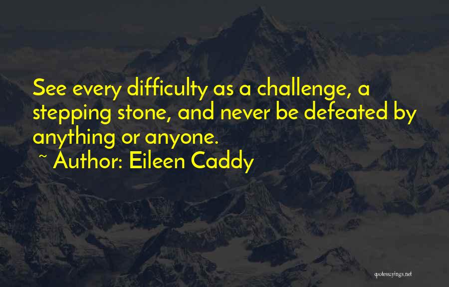 Eileen Caddy Quotes: See Every Difficulty As A Challenge, A Stepping Stone, And Never Be Defeated By Anything Or Anyone.