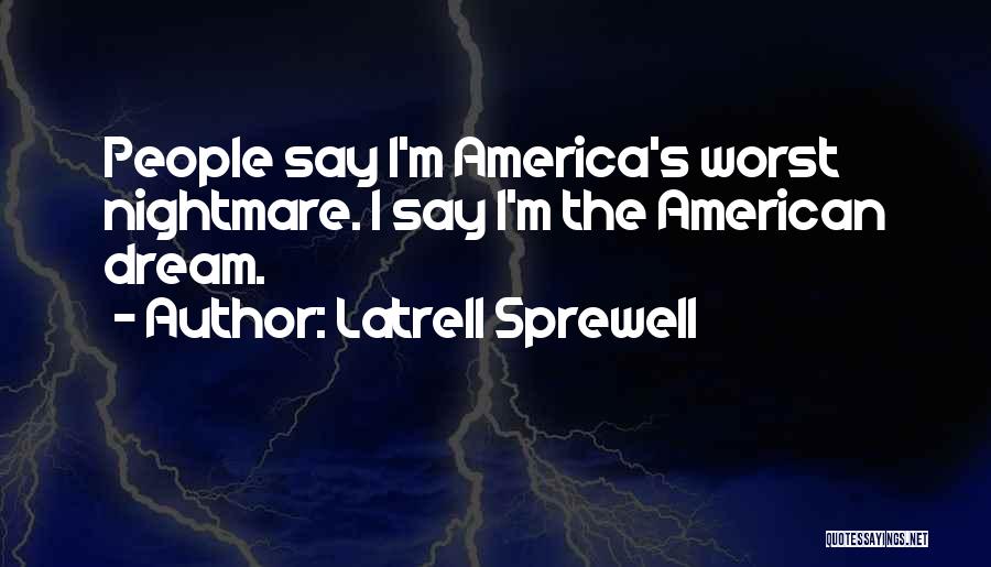 Latrell Sprewell Quotes: People Say I'm America's Worst Nightmare. I Say I'm The American Dream.