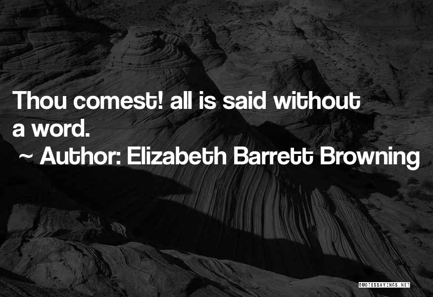 Elizabeth Barrett Browning Quotes: Thou Comest! All Is Said Without A Word.