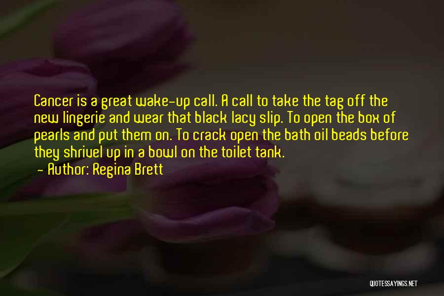Regina Brett Quotes: Cancer Is A Great Wake-up Call. A Call To Take The Tag Off The New Lingerie And Wear That Black