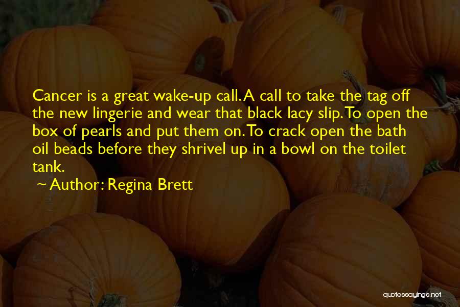 Regina Brett Quotes: Cancer Is A Great Wake-up Call. A Call To Take The Tag Off The New Lingerie And Wear That Black