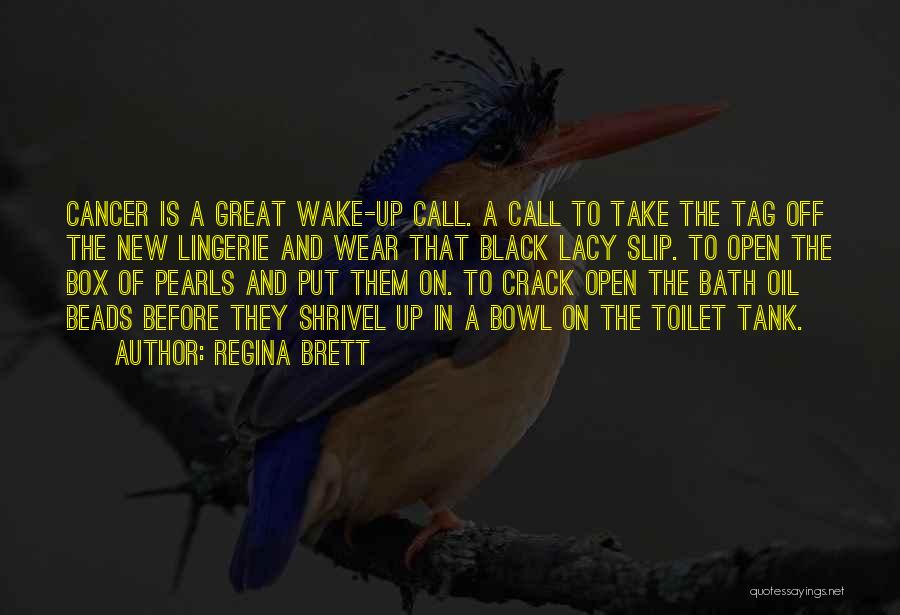Regina Brett Quotes: Cancer Is A Great Wake-up Call. A Call To Take The Tag Off The New Lingerie And Wear That Black