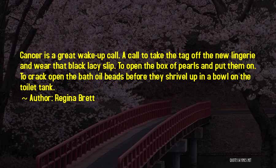 Regina Brett Quotes: Cancer Is A Great Wake-up Call. A Call To Take The Tag Off The New Lingerie And Wear That Black