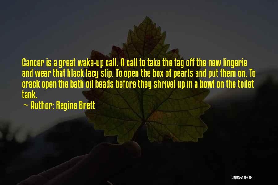 Regina Brett Quotes: Cancer Is A Great Wake-up Call. A Call To Take The Tag Off The New Lingerie And Wear That Black