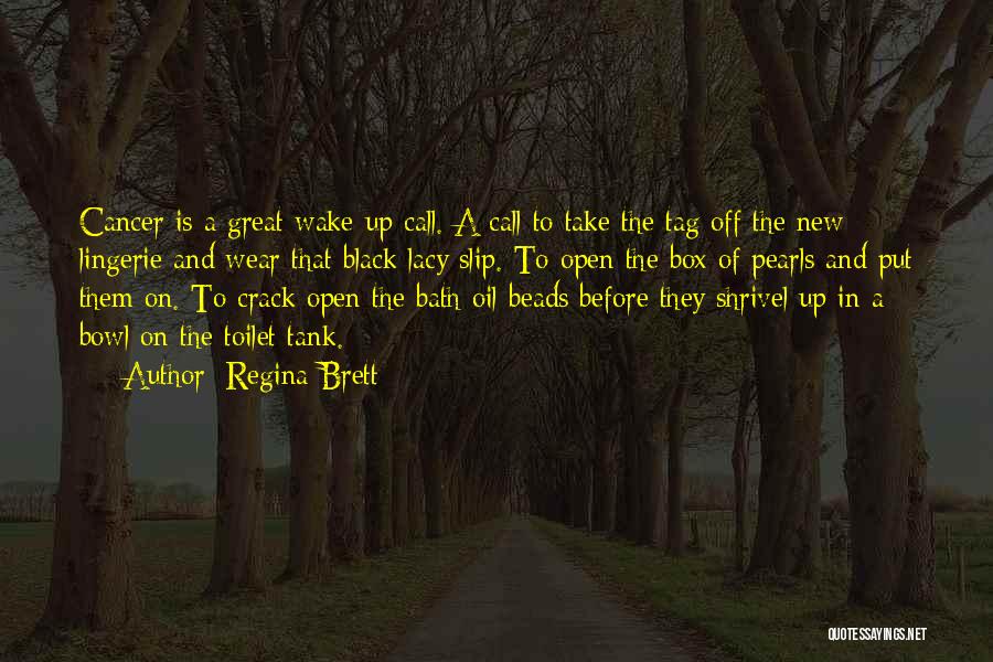Regina Brett Quotes: Cancer Is A Great Wake-up Call. A Call To Take The Tag Off The New Lingerie And Wear That Black