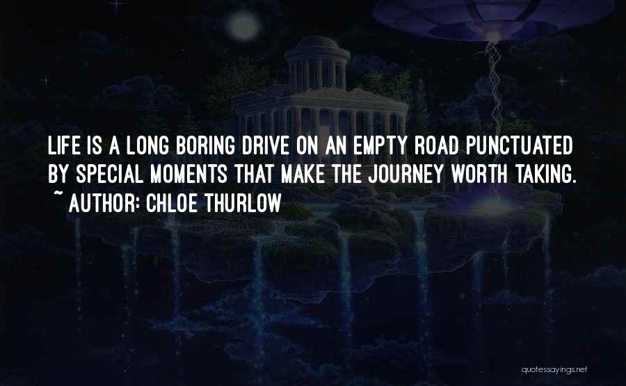 Chloe Thurlow Quotes: Life Is A Long Boring Drive On An Empty Road Punctuated By Special Moments That Make The Journey Worth Taking.