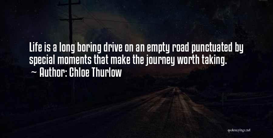 Chloe Thurlow Quotes: Life Is A Long Boring Drive On An Empty Road Punctuated By Special Moments That Make The Journey Worth Taking.
