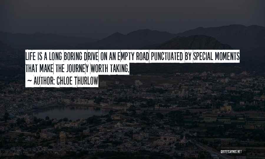 Chloe Thurlow Quotes: Life Is A Long Boring Drive On An Empty Road Punctuated By Special Moments That Make The Journey Worth Taking.